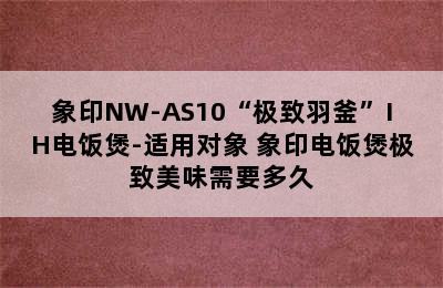 象印NW-AS10“极致羽釜”IH电饭煲-适用对象 象印电饭煲极致美味需要多久